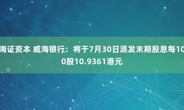 海证资本 威海银行：将于7月30日派发末期股息每100股10.9361港元