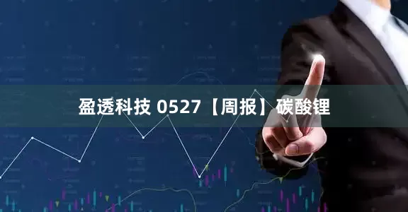 盈透科技 0527【周报】碳酸锂