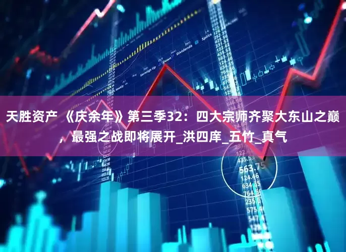 天胜资产 《庆余年》第三季32：四大宗师齐聚大东山之巅，最强之战即将展开_洪四庠_五竹_真气