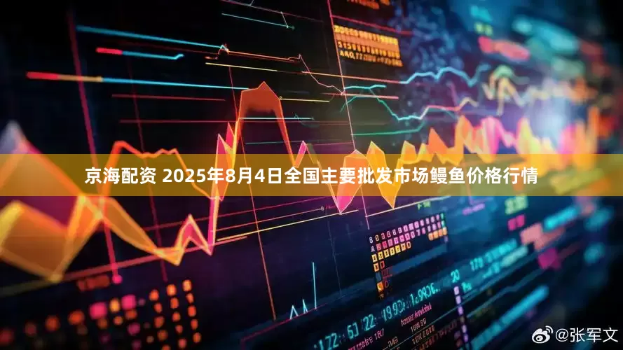 京海配资 2025年8月4日全国主要批发市场鳗鱼价格行情