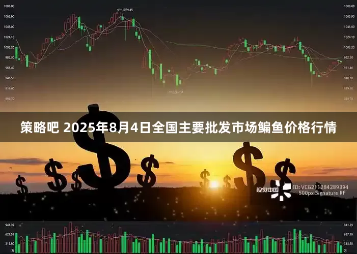 策略吧 2025年8月4日全国主要批发市场鳊鱼价格行情
