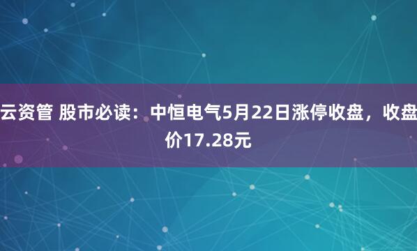 云资管 股市必读：中恒电气5月22日涨停收盘，收盘价17.28元