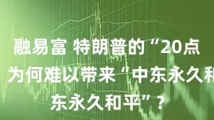 融易富 特朗普的“20点计划” 为何难以带来“中东永久和平”？