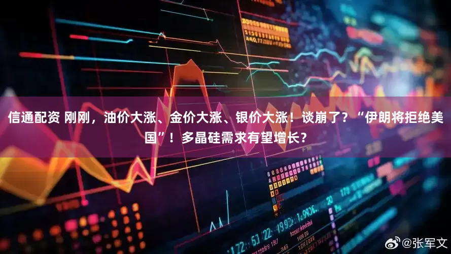 信通配资 刚刚，油价大涨、金价大涨、银价大涨！谈崩了？“伊朗将拒绝美国”！多晶硅需求有望增长？